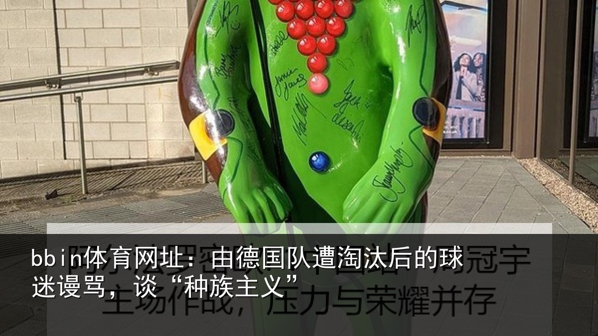 bbin体育网址：由德相关情况迷谩骂，谈“种族主义”