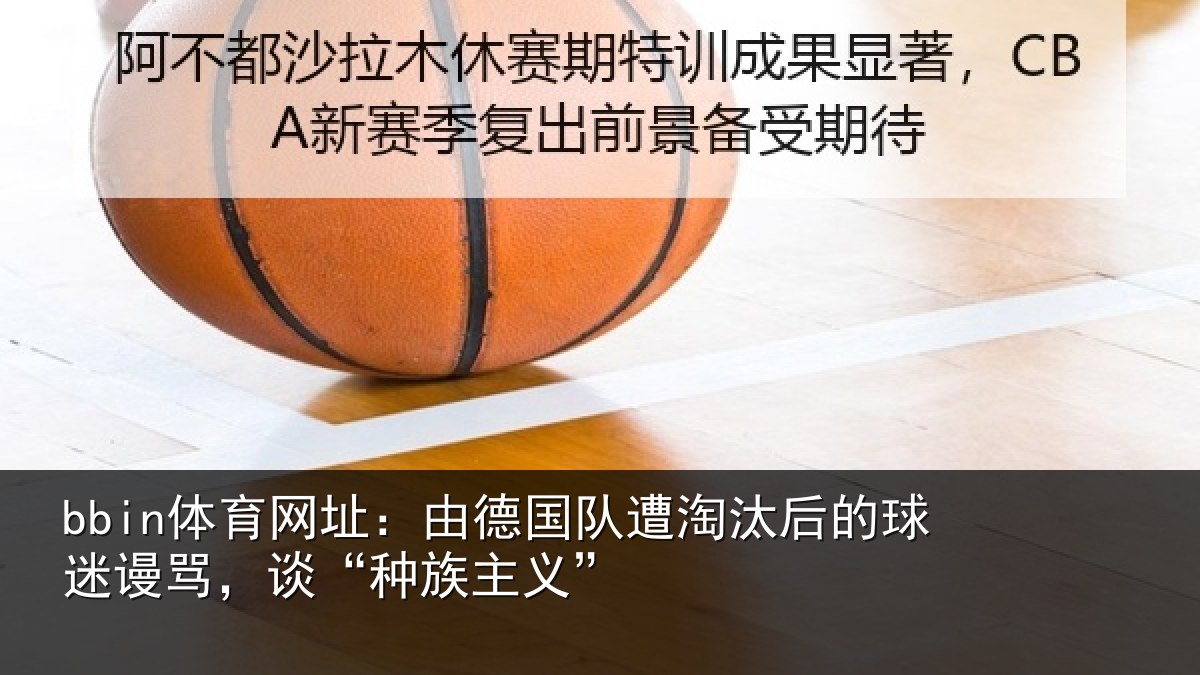 bbin体育网址:由德国队遭淘汰后的球迷谩骂,谈“种族主义”