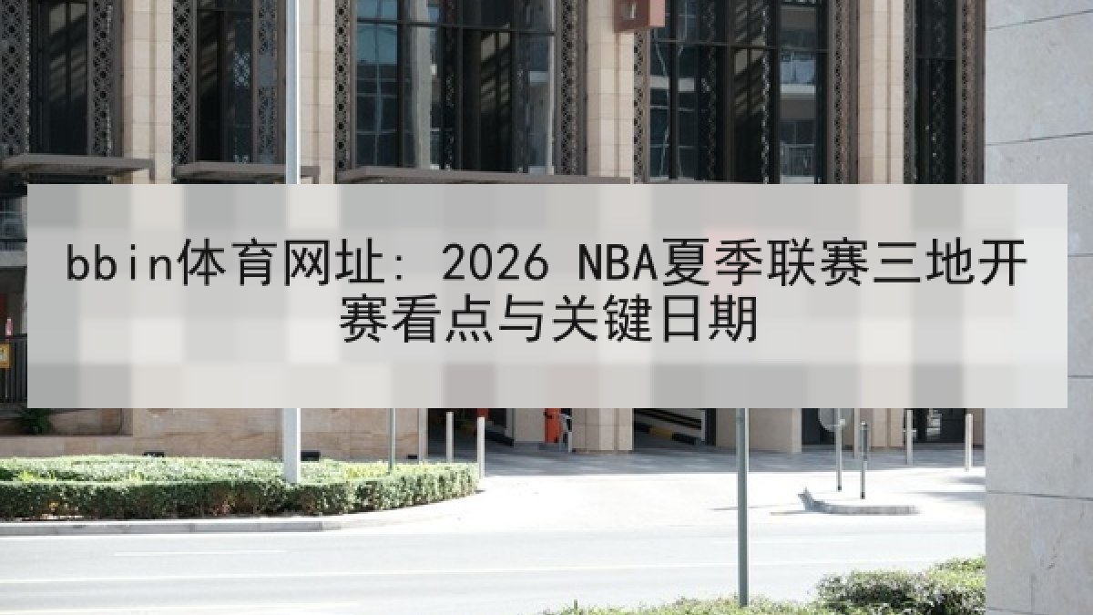 bbin体育网址: 2026 NBA夏季联赛三地开赛看点与关键日期 bbin体育网址: 2026 NBA夏季联赛三地开赛看点与关键日期