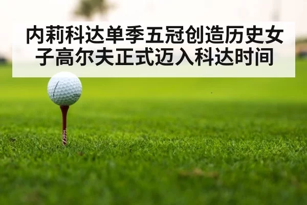内莉科达单季五冠创造历史女子高尔夫正式迈入科达时间