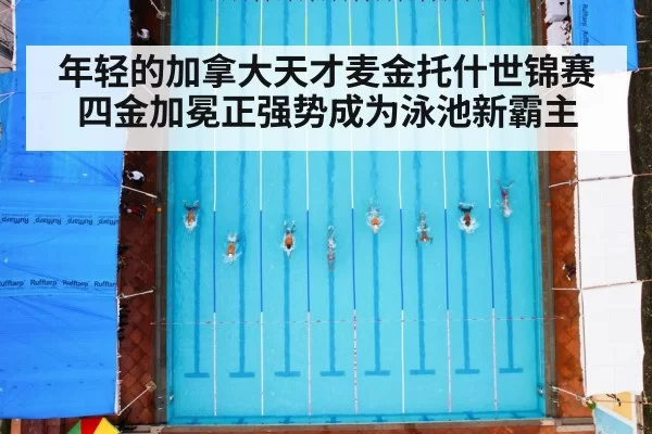 年轻的加拿大天才麦金托什世锦赛四金加冕正强势成为泳池新霸主