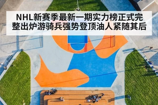NHL新赛季最新一期实力榜正式完整出炉游骑兵强势登顶油人紧随其后