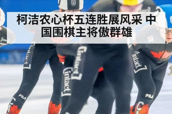 柯洁农心杯五连胜展风采 中国围棋主将傲群雄